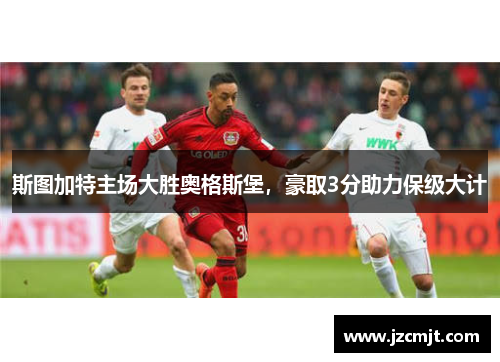 斯图加特主场大胜奥格斯堡，豪取3分助力保级大计