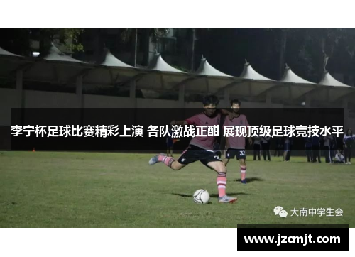 李宁杯足球比赛精彩上演 各队激战正酣 展现顶级足球竞技水平
